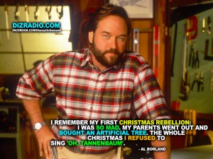 "I remember my first Christmas rebellion: I was so mad. My parents went out and bought an artificial tree. The whole Christmas I refused to sing 'Oh, Tannenbaum'. - Al Borland"