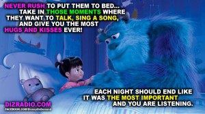 "Never rush to put them to bed...Take in those moments where they want to talk, sing a song, and give you the most hugs and kisses ever! Each night should end like it was the most important and you are listening."