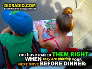 "You have raised them right when they are plotting your next move before dinner!"