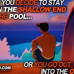 "Either You Decide To Stay In The Shallow End Of The Pool... Or You Go Out Into The Ocean!"