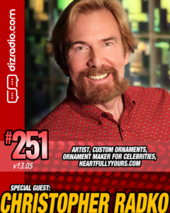 The DizRadio Show #251: Guest CHRISTOPHER RADKO (Artist, Custom Ornaments, Heartfully Yours Ornaments, Celebrity Ornament Maker)
