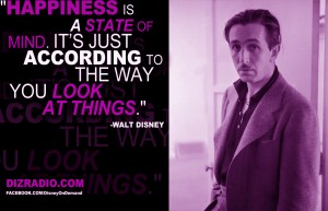 "Happiness is a state of mind. It’s just according to the way you look at things." - Walt Disney