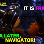 "It is Friday... See Ya Later, Navigator!"