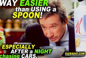 "Way Easier than Using a Spoon! Especially After a Night Chasing Cars."